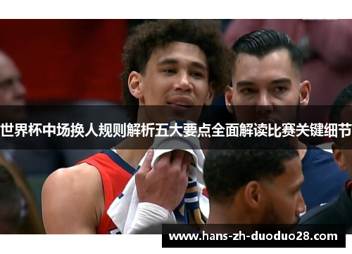 世界杯中场换人规则解析五大要点全面解读比赛关键细节