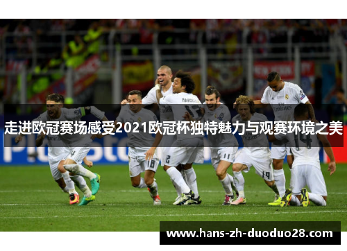 走进欧冠赛场感受2021欧冠杯独特魅力与观赛环境之美