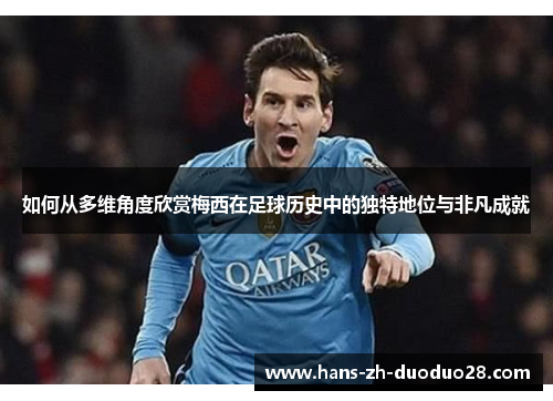 如何从多维角度欣赏梅西在足球历史中的独特地位与非凡成就