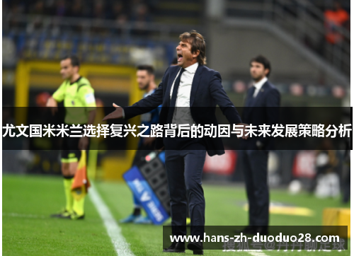 尤文国米米兰选择复兴之路背后的动因与未来发展策略分析
