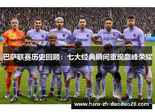 巴萨联赛历史回顾:七大经典瞬间重现巅峰荣耀 巴萨联赛历史回顾:七大经典瞬间重现巅峰荣耀