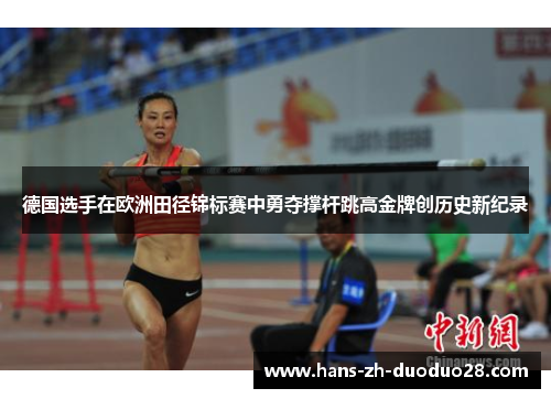 德国选手在欧洲田径锦标赛中勇夺撑杆跳高金牌创历史新纪录