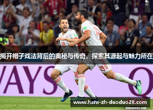揭开帽子戏法背后的奥秘与传奇,探索其源起与魅力所在 揭开帽子戏法背后的奥秘与传奇,探索其源起与魅力所在