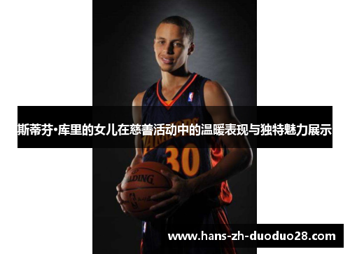 斯蒂芬·库里的女儿在慈善活动中的温暖表现与独特魅力展示