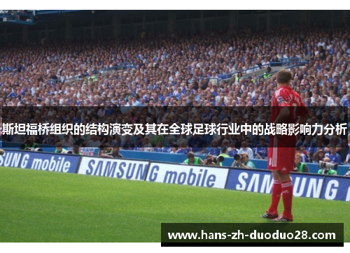 斯坦福桥组织的结构演变及其在全球足球行业中的战略影响力分析