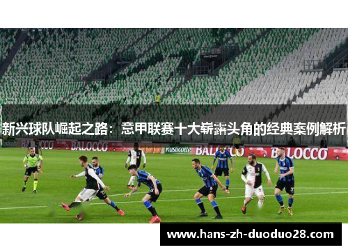新兴球队崛起之路:意甲联赛十大崭露头角的经典案例解析 新兴球队崛起之路:意甲联赛十大崭露头角的经典案例解析