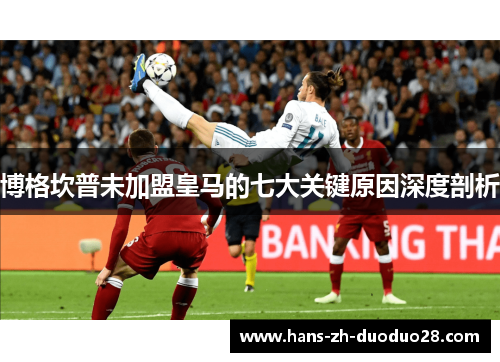 博格坎普未加盟皇马的七大关键原因深度剖析 博格坎普未加盟皇马的七大关键原因深度剖析