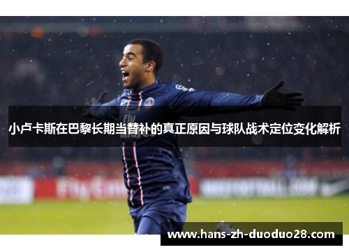 小卢卡斯在巴黎长期当替补的真正原因与球队战术定位变化解析 小卢卡斯在巴黎长期当替补的真正原因与球队战术定位变化解析