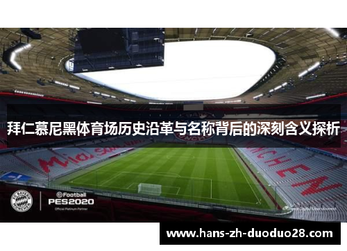 拜仁慕尼黑体育场历史沿革与名称背后的深刻含义探析 拜仁慕尼黑体育场历史沿革与名称背后的深刻含义探析