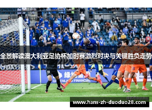 全景解读澳大利亚足协杯加时赛激烈对决与关键胜负走势