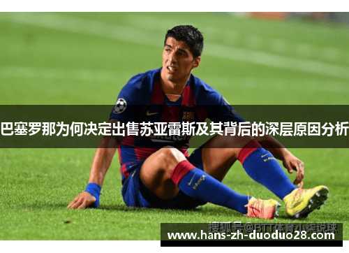 巴塞罗那为何决定出售苏亚雷斯及其背后的深层原因分析 巴塞罗那为何决定出售苏亚雷斯及其背后的深层原因分析