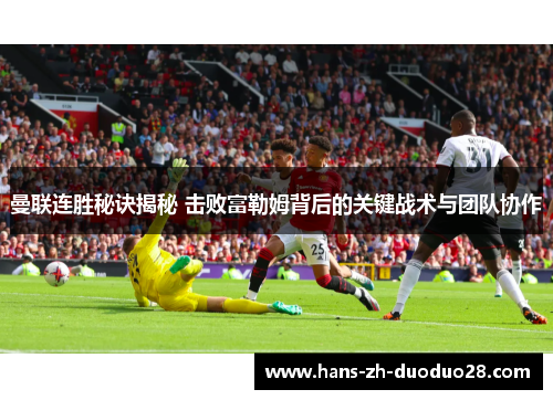 曼联连胜秘诀揭秘 击败富勒姆背后的关键战术与团队协作 曼联连胜秘诀揭秘 击败富勒姆背后的关键战术与团队协作