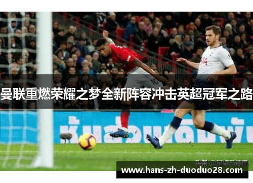 曼联重燃荣耀之梦全新阵容冲击英超冠军之路 曼联重燃荣耀之梦全新阵容冲击英超冠军之路