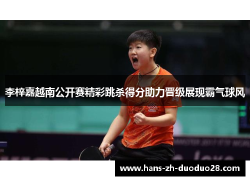 李梓嘉越南公开赛精彩跳杀得分助力晋级展现霸气球风 李梓嘉越南公开赛精彩跳杀得分助力晋级展现霸气球风