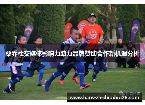 桑乔社交媒体影响力助力品牌赞助合作新机遇分析 桑乔社交媒体影响力助力品牌赞助合作新机遇分析