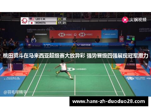 桃田贤斗在马来西亚超级赛大放异彩 强势晋级四强展现冠军潜力 桃田贤斗在马来西亚超级赛大放异彩 强势晋级四强展现冠军潜力