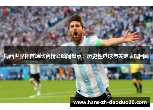 梅西世界杯首场比赛精彩瞬间盘点：历史性进球与关键表现回顾