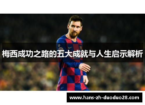 梅西成功之路的五大成就与人生启示解析 梅西成功之路的五大成就与人生启示解析