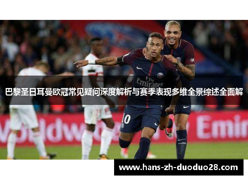 巴黎圣日耳曼欧冠常见疑问深度解析与赛季表现多维全景综述全面解 巴黎圣日耳曼欧冠常见疑问深度解析与赛季表现多维全景综述全面解