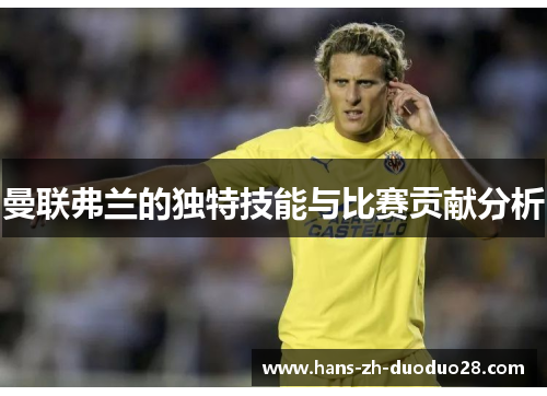 曼联弗兰的独特技能与比赛贡献分析