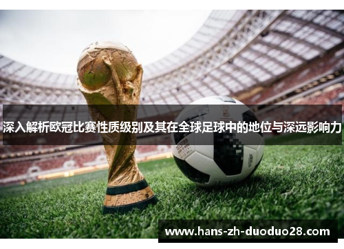 深入解析欧冠比赛性质级别及其在全球足球中的地位与深远影响力