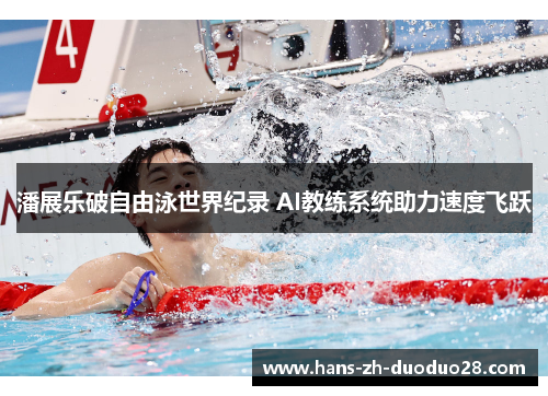 潘展乐破自由泳世界纪录 AI教练系统助力速度飞跃