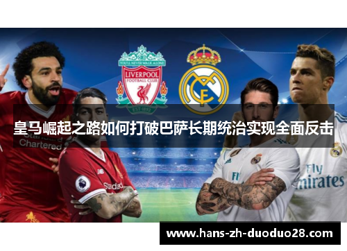 皇马崛起之路如何打破巴萨长期统治实现全面反击