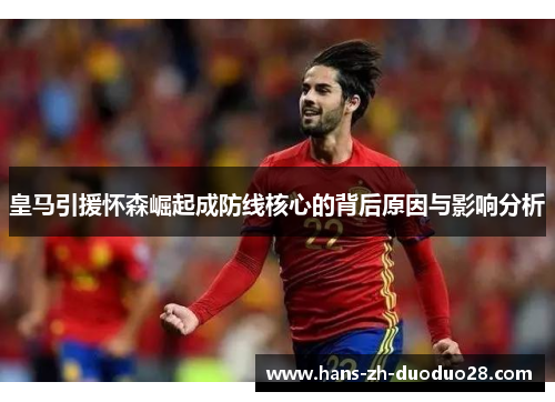 皇马引援怀森崛起成防线核心的背后原因与影响分析