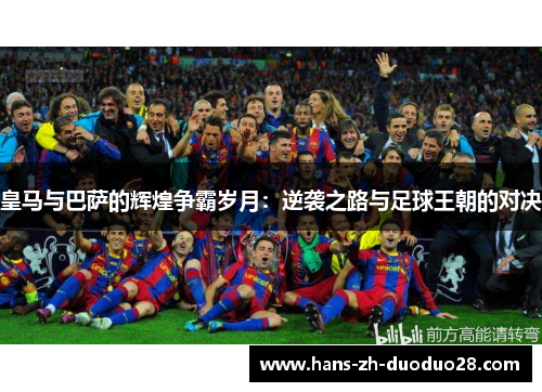 皇马与巴萨的辉煌争霸岁月：逆袭之路与足球王朝的对决