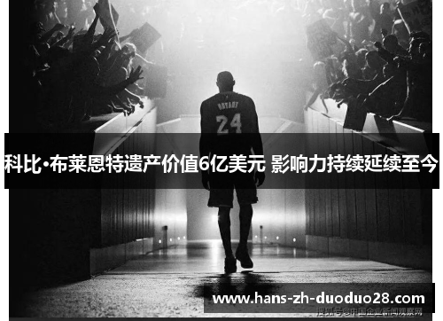 科比·布莱恩特遗产价值6亿美元 影响力持续延续至今