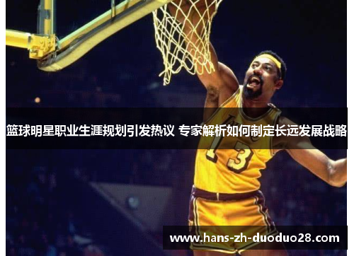 篮球明星职业生涯规划引发热议 专家解析如何制定长远发展战略