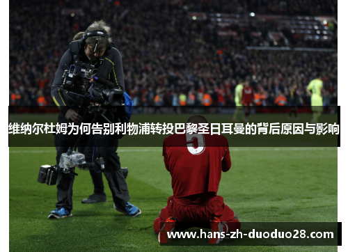 维纳尔杜姆为何告别利物浦转投巴黎圣日耳曼的背后原因与影响