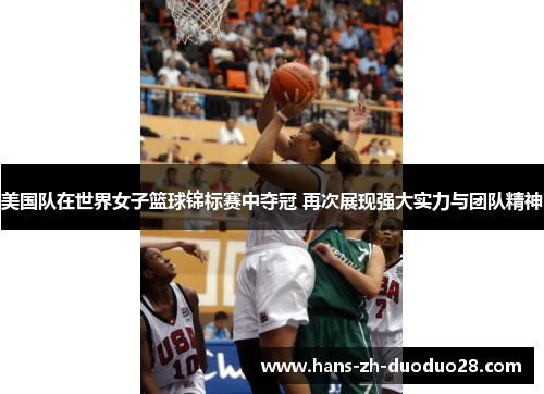 美国队在世界女子篮球锦标赛中夺冠 再次展现强大实力与团队精神