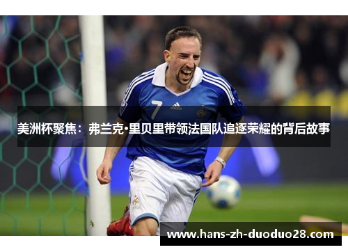 美洲杯聚焦:弗兰克·里贝里带领法国队追逐荣耀的背后故事 美洲杯聚焦:弗兰克·里贝里带领法国队追逐荣耀的背后故事