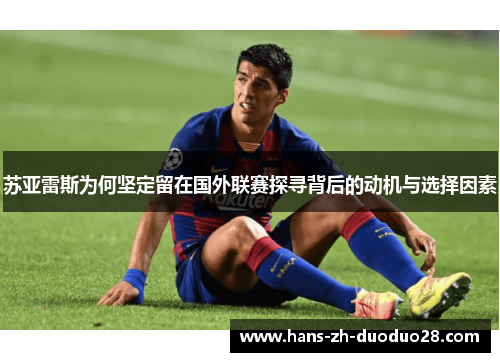苏亚雷斯为何坚定留在国外联赛探寻背后的动机与选择因素 苏亚雷斯为何坚定留在国外联赛探寻背后的动机与选择因素