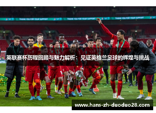 英联赛杯历程回顾与魅力解析:见证英格兰足球的辉煌与挑战 英联赛杯历程回顾与魅力解析:见证英格兰足球的辉煌与挑战