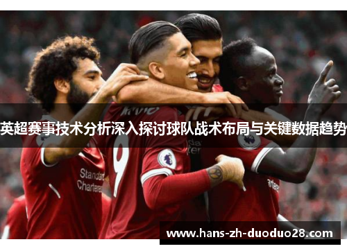 英超赛事技术分析深入探讨球队战术布局与关键数据趋势