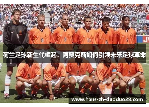 荷兰足球新生代崛起:阿贾克斯如何引领未来足球革命 荷兰足球新生代崛起:阿贾克斯如何引领未来足球革命