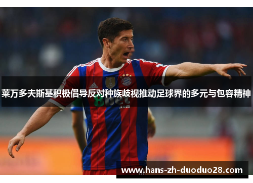 莱万多夫斯基积极倡导反对种族歧视推动足球界的多元与包容精神