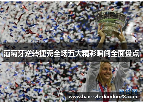 葡萄牙逆转捷克全场五大精彩瞬间全面盘点 葡萄牙逆转捷克全场五大精彩瞬间全面盘点