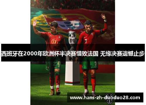 西班牙在2000年欧洲杯半决赛惜败法国 无缘决赛遗憾止步