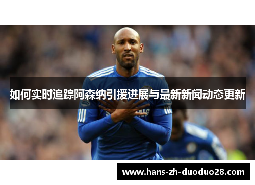 如何实时追踪阿森纳引援进展与最新新闻动态更新 如何实时追踪阿森纳引援进展与最新新闻动态更新