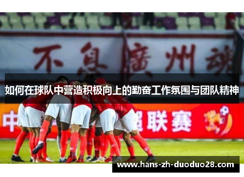 如何在球队中营造积极向上的勤奋工作氛围与团队精神 如何在球队中营造积极向上的勤奋工作氛围与团队精神