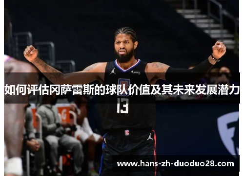 如何评估冈萨雷斯的球队价值及其未来发展潜力