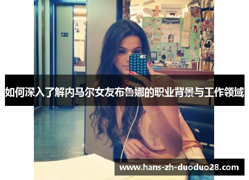 如何深入了解内马尔女友布鲁娜的职业背景与工作领域