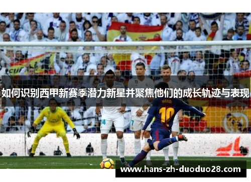 如何识别西甲新赛季潜力新星并聚焦他们的成长轨迹与表现