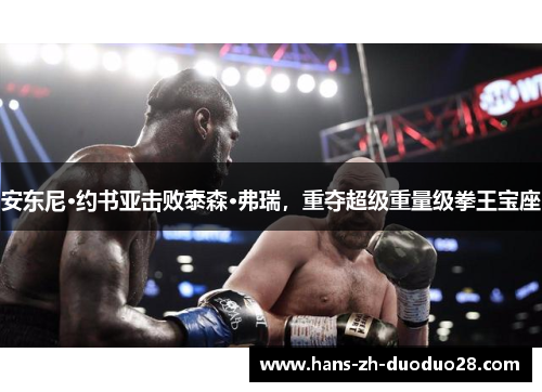 安东尼·约书亚击败泰森·弗瑞,重夺超级重量级拳王宝座 安东尼·约书亚击败泰森·弗瑞,重夺超级重量级拳王宝座