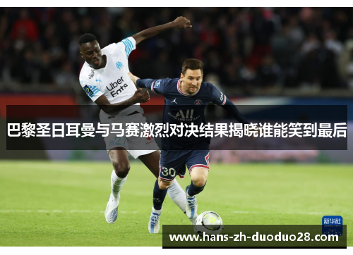 巴黎圣日耳曼与马赛激烈对决结果揭晓谁能笑到最后