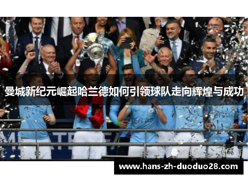 曼城新纪元崛起哈兰德如何引领球队走向辉煌与成功 曼城新纪元崛起哈兰德如何引领球队走向辉煌与成功