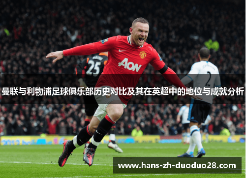 曼联与利物浦足球俱乐部历史对比及其在英超中的地位与成就分析 曼联与利物浦足球俱乐部历史对比及其在英超中的地位与成就分析